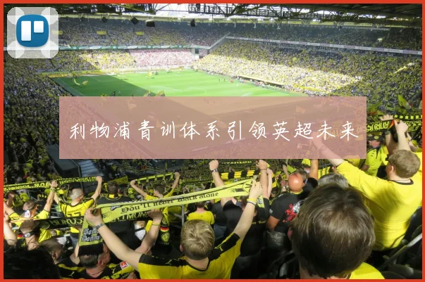 利物浦青训体系引领英超未来