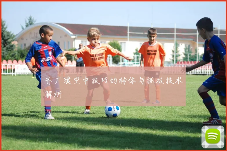齐广璞空中技巧的转体与抓板技术解析