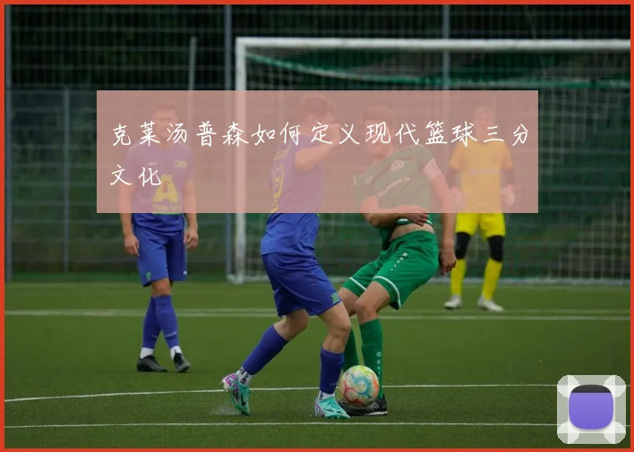 克莱汤普森如何定义现代篮球三分文化