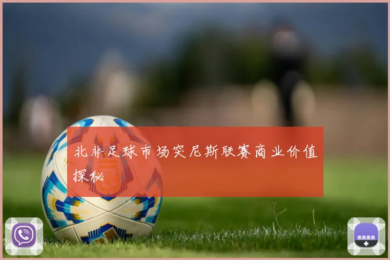 北非足球市场突尼斯联赛商业价值探秘
