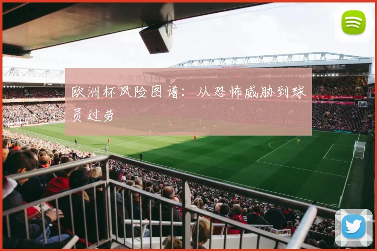 欧洲杯风险图谱：从恐怖威胁到球员过劳