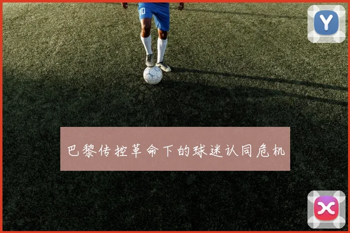 巴黎传控革命下的球迷认同危机