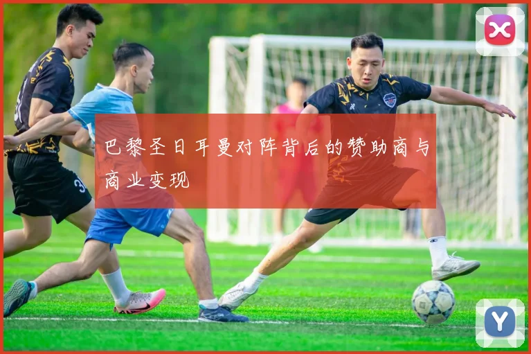 巴黎圣日耳曼对阵背后的赞助商与商业变现