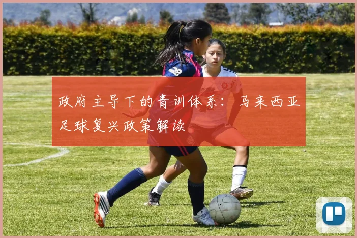 政府主导下的青训体系：马来西亚足球复兴政策解读