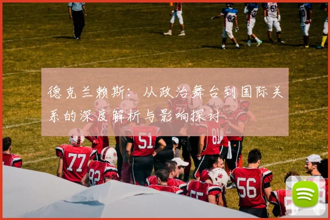 德克兰赖斯：从政治舞台到国际关系的深度解析与影响探讨