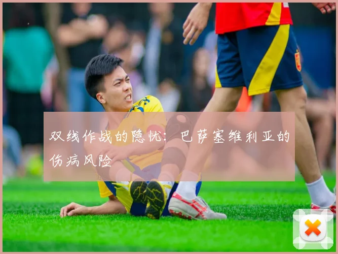 双线作战的隐忧：巴萨塞维利亚的伤病风险