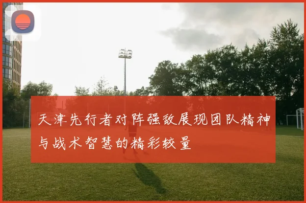 天津先行者对阵强敌展现团队精神与战术智慧的精彩较量
