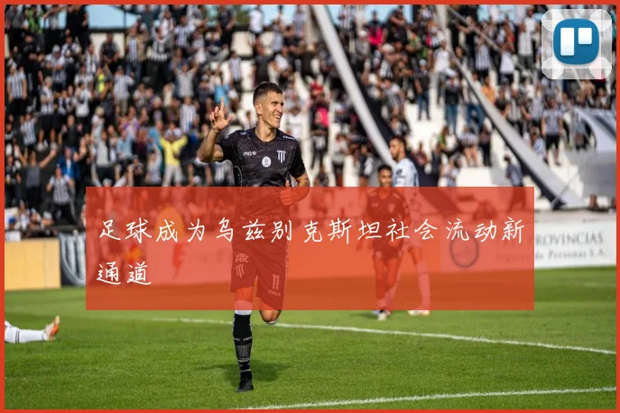 足球成为乌兹别克斯坦社会流动新通道