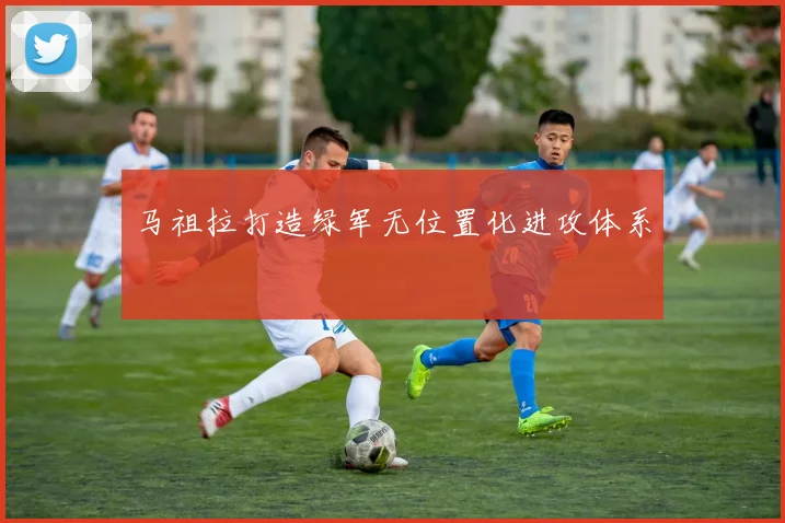 马祖拉打造绿军无位置化进攻体系