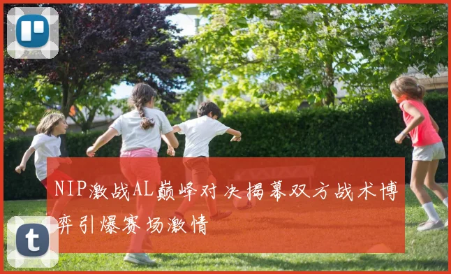NIP激战AL巅峰对决揭幕双方战术博弈引爆赛场激情