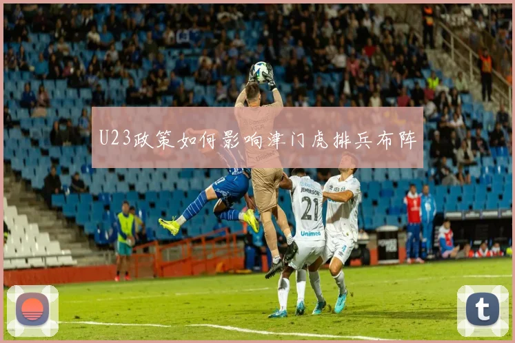 U23政策如何影响津门虎排兵布阵