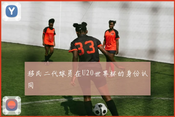 移民二代球员在U20世界杯的身份认同