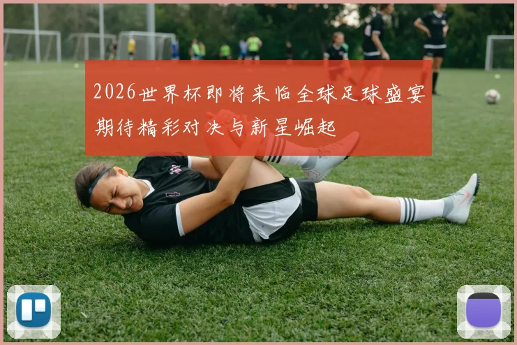 2026世界杯即将来临全球足球盛宴期待精彩对决与新星崛起