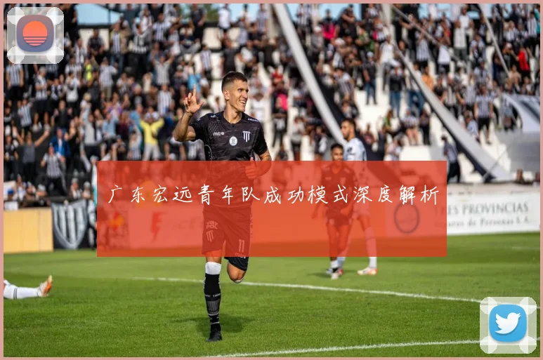 广东宏远青年队成功模式深度解析