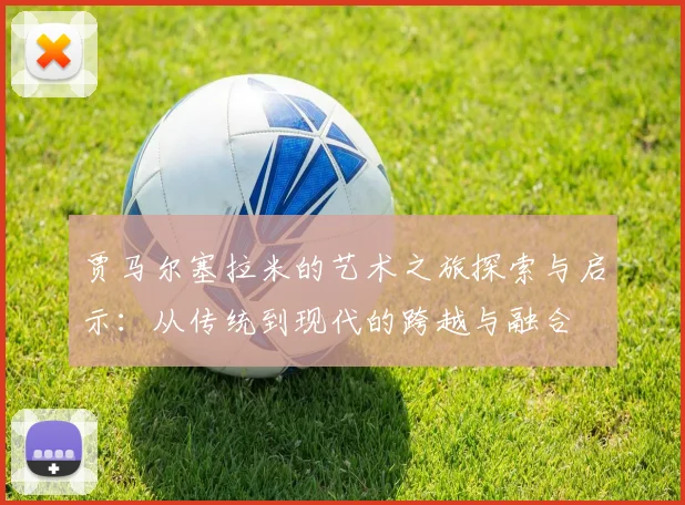 贾马尔塞拉米的艺术之旅探索与启示：从传统到现代的跨越与融合