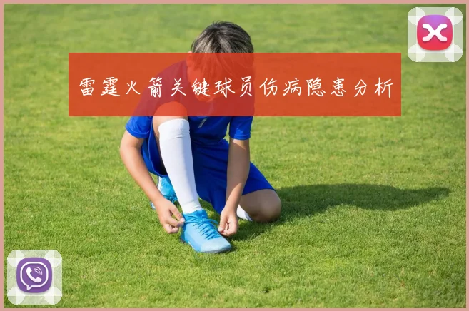 雷霆火箭关键球员伤病隐患分析