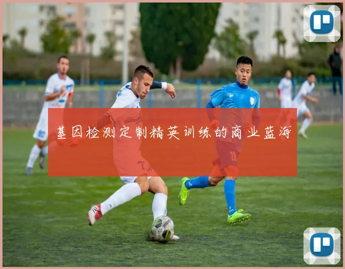 基因检测定制精英训练的商业蓝海