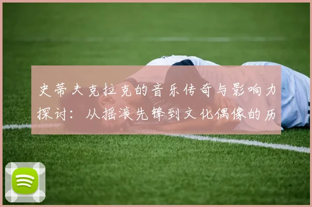 史蒂夫克拉克的音乐传奇与影响力探讨：从摇滚先锋到文化偶像的历程